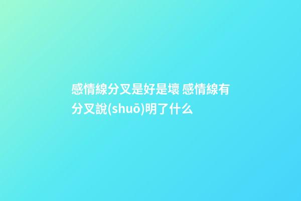 感情線分叉是好是壞 感情線有分叉說(shuō)明了什么